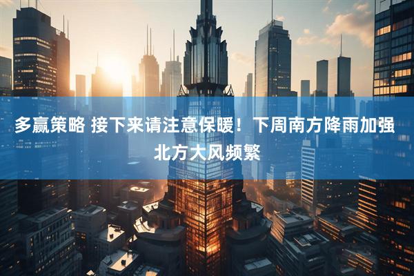 多赢策略 接下来请注意保暖！下周南方降雨加强 北方大风频繁